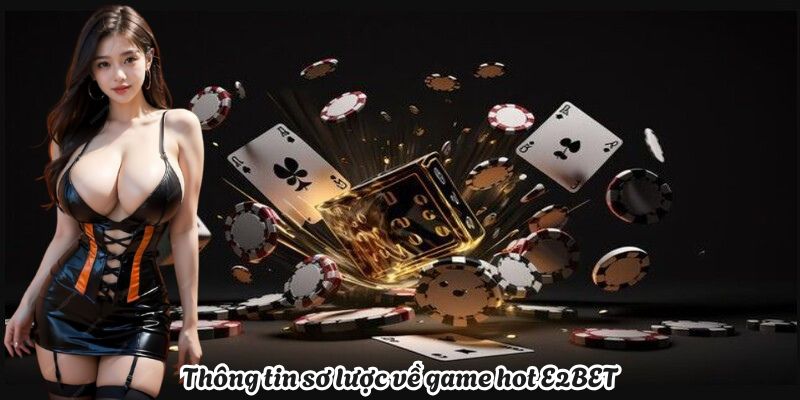 Thông tin sơ lược về game hot E2BET