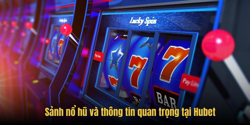 Sảnh nổ hũ và thông tin quan trọng tại Hubet