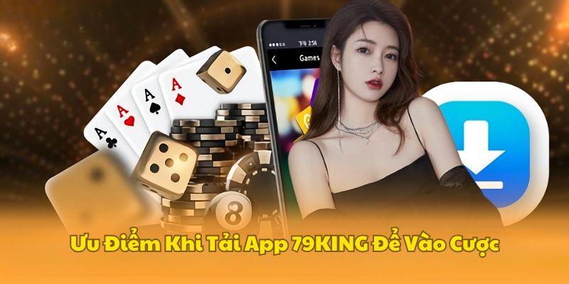 Ưu điểm khi anh em sử dụng app 79KING để vào cược